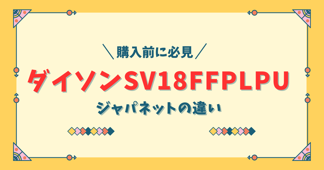 ダイソン掃除機SV18FFPLPUジャパネットの違い